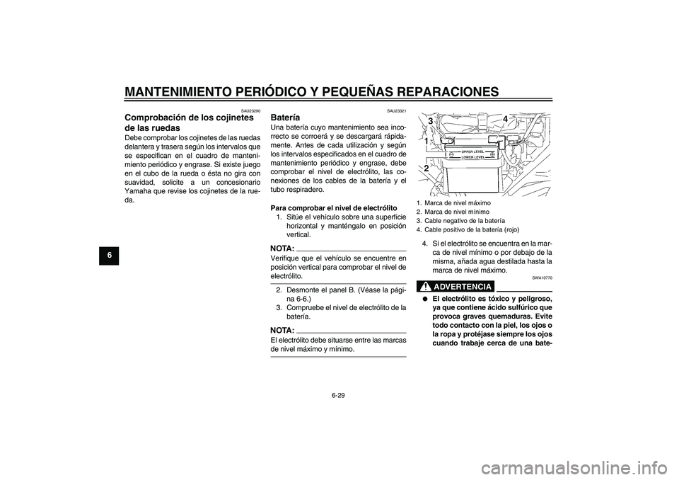 YAMAHA YBR125 2005  Manuale de Empleo (in Spanish) MANTENIMIENTO PERIÓDICO Y PEQUEÑAS REPARACIONES
6-29
6
SAU23290
Comprobación de los cojinetes 
de las ruedas Debe comprobar los cojinetes de las ruedas
delantera y trasera según los intervalos que