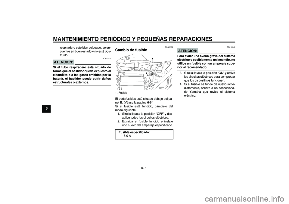 YAMAHA YBR125 2005  Manuale de Empleo (in Spanish) MANTENIMIENTO PERIÓDICO Y PEQUEÑAS REPARACIONES
6-31
6
respiradero esté bien colocado, se en-
cuentre en buen estado y no esté obs-
truido.
ATENCION:
SCA10600
Si el tubo respiradero está situado 