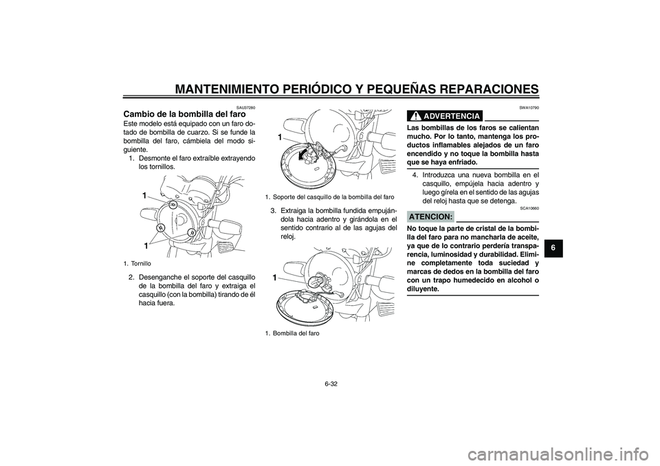 YAMAHA YBR125 2005  Manuale de Empleo (in Spanish) MANTENIMIENTO PERIÓDICO Y PEQUEÑAS REPARACIONES
6-32
6
SAU37280
Cambio de la bombilla del faro Este modelo está equipado con un faro do-
tado de bombilla de cuarzo. Si se funde la
bombilla del faro