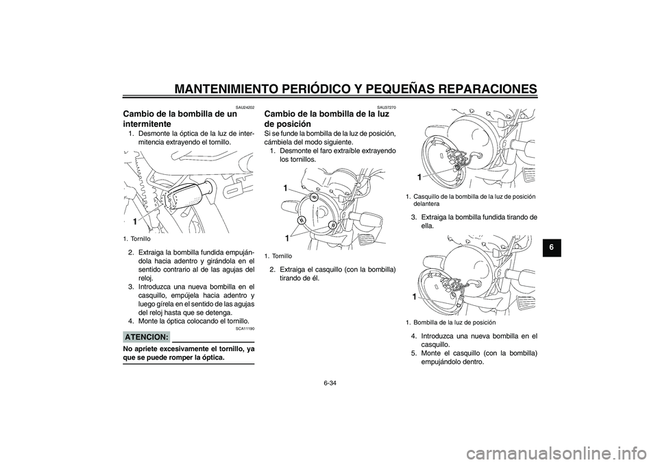 YAMAHA YBR125 2005  Manuale de Empleo (in Spanish) MANTENIMIENTO PERIÓDICO Y PEQUEÑAS REPARACIONES
6-34
6
SAU24202
Cambio de la bombilla de un 
intermitente 1. Desmonte la óptica de la luz de inter-
mitencia extrayendo el tornillo.
2. Extraiga la b