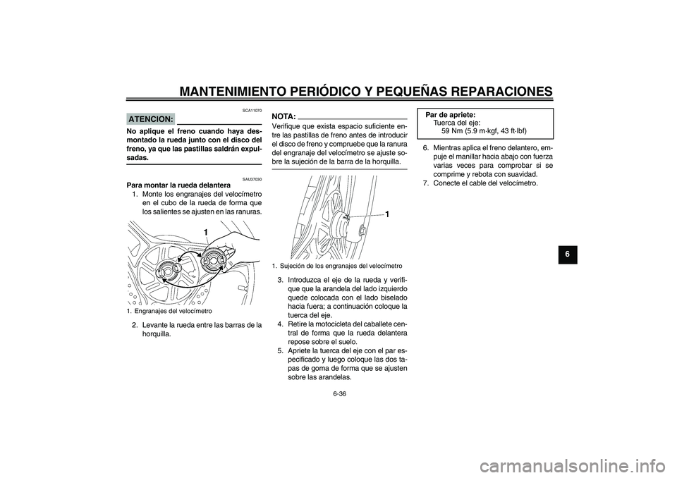 YAMAHA YBR125 2005  Manuale de Empleo (in Spanish) MANTENIMIENTO PERIÓDICO Y PEQUEÑAS REPARACIONES
6-36
6
ATENCION:
SCA11070
No aplique el freno cuando haya des-
montado la rueda junto con el disco del
freno, ya que las pastillas saldrán expul-sada