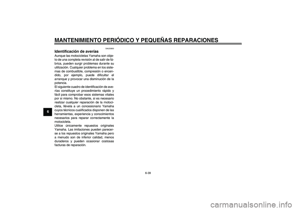 YAMAHA YBR125 2005 Manuale de Empleo (in Spanish) MANTENIMIENTO PERIÓDICO Y PEQUEÑAS REPARACIONES
6-39
6
SAU25850
Identificación de averías Aunque las motocicletas Yamaha son obje-
to de una completa revisión al de salir de fá-
brica, pueden su YAMAHA YBR125 2005 Manuale de Empleo (in Spanish) MANTENIMIENTO PERIÓDICO Y PEQUEÑAS REPARACIONES
6-39
6
SAU25850
Identificación de averías Aunque las motocicletas Yamaha son obje-
to de una completa revisión al de salir de fá-
brica, pueden su