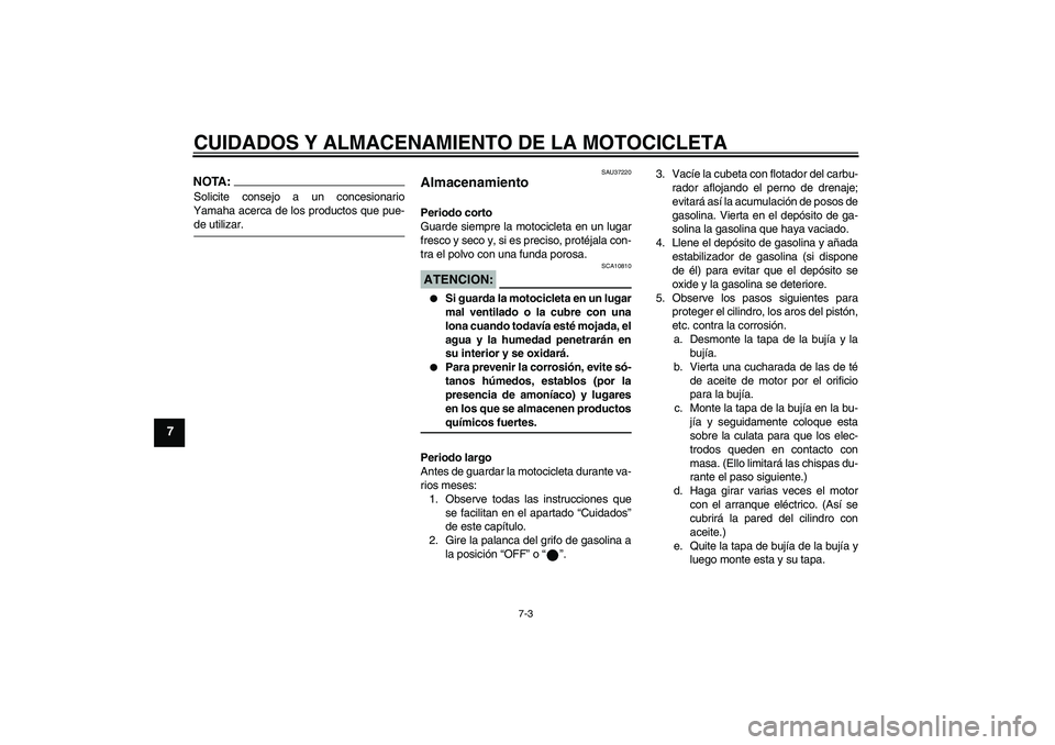 YAMAHA YBR125 2005 Manuale de Empleo (in Spanish) CUIDADOS Y ALMACENAMIENTO DE LA MOTOCICLETA
7-3
7
NOTA:Solicite consejo a un concesionario
Yamaha acerca de los productos que pue-de utilizar.
SAU37220
Almacenamiento Periodo corto
Guarde siempre la m YAMAHA YBR125 2005 Manuale de Empleo (in Spanish) CUIDADOS Y ALMACENAMIENTO DE LA MOTOCICLETA
7-3
7
NOTA:Solicite consejo a un concesionario
Yamaha acerca de los productos que pue-de utilizar.
SAU37220
Almacenamiento Periodo corto
Guarde siempre la m