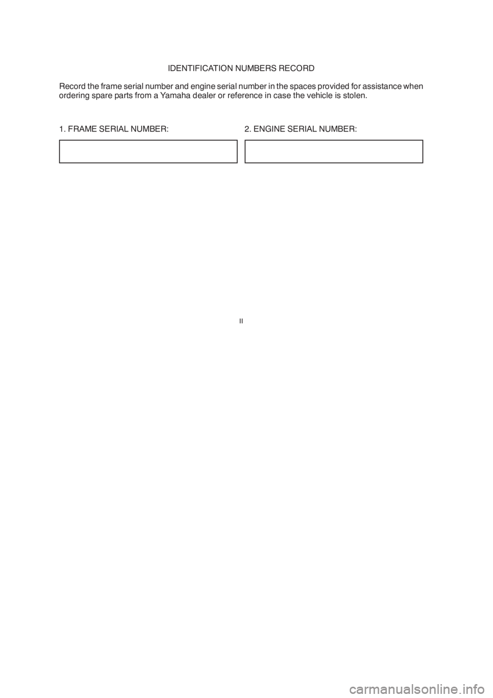 YAMAHA YBR125 2004  Owners Manual 2. ENGINE SERIAL NUMBER: IDENTIFICATION NUMBERS RECORD
Record the frame serial number and engine serial number in the spaces provided for assistance when
ordering spare parts from a Yamaha dealer or r