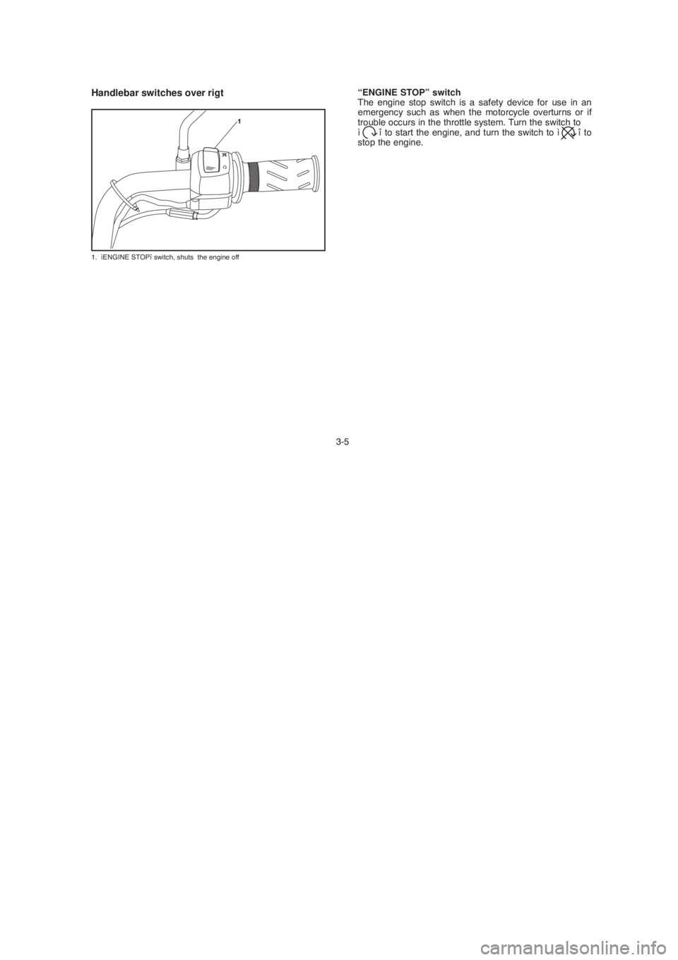 YAMAHA YBR125 2004 Owners Manual Handlebar switches over rigt
1. ìENGINE STOPî switch, shuts the engine off
3-5“ENGINE STOP” switch
The engine stop switch is a safety device for use in an
emergency such as when the motorcycle YAMAHA YBR125 2004 Owners Manual Handlebar switches over rigt
1. ìENGINE STOPî switch, shuts the engine off
3-5“ENGINE STOP” switch
The engine stop switch is a safety device for use in an
emergency such as when the motorcycle