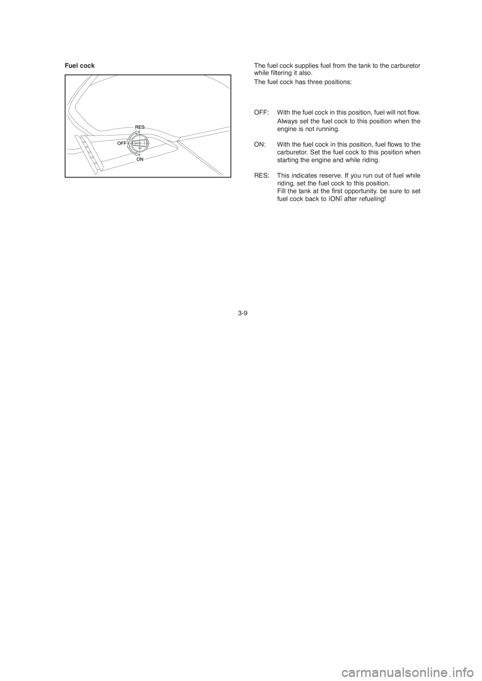 YAMAHA YBR125 2004  Owners Manual Fuel cock
3-9The fuel cock supplies fuel from the tank to the carburetor
while filtering it also.
The fuel cock has three positions:
OFF: With the fuel cock in this position, fuel will not flow.
Alway