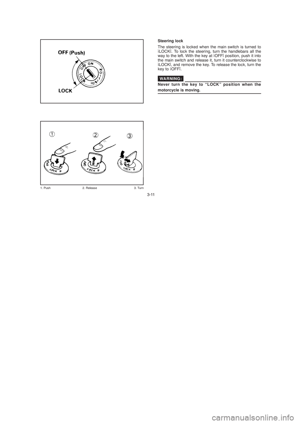 YAMAHA YBR125 2004 Owners Manual 3-11
1. Push        2. Release     3. Turn
LOCK OFF (PUSH)
Steering lock
The steering is locked when the main switch is turned to
ìLOCKî. To lock the steering, turn the handlebars all the
way to the
