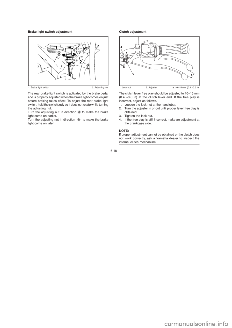 YAMAHA YBR125 2004 Workshop Manual 6-18
Brake light switch adjustment
The rear brake light switch is activated by the brake pedal
and is properly adjusted when the brake light comes on just
before braking takes effect. To adjust the re