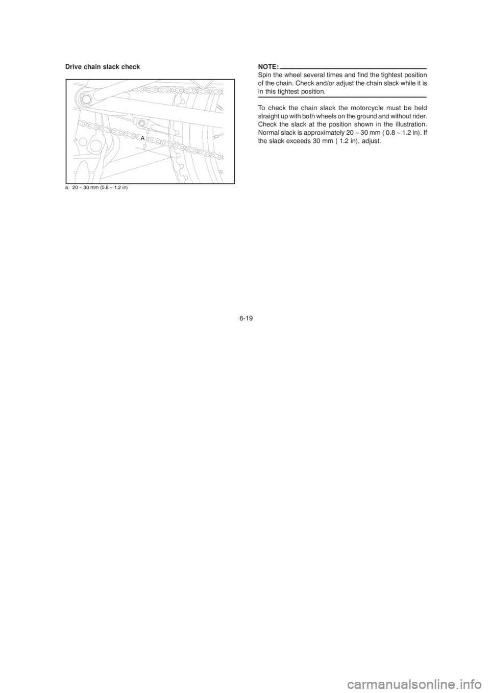 YAMAHA YBR125 2004  Owners Manual 6-19
Drive chain slack check NOTE:
Spin the wheel several times and find the tightest position
of the chain. Check and/or adjust the chain slack while it is
in this tightest position.
To check the cha