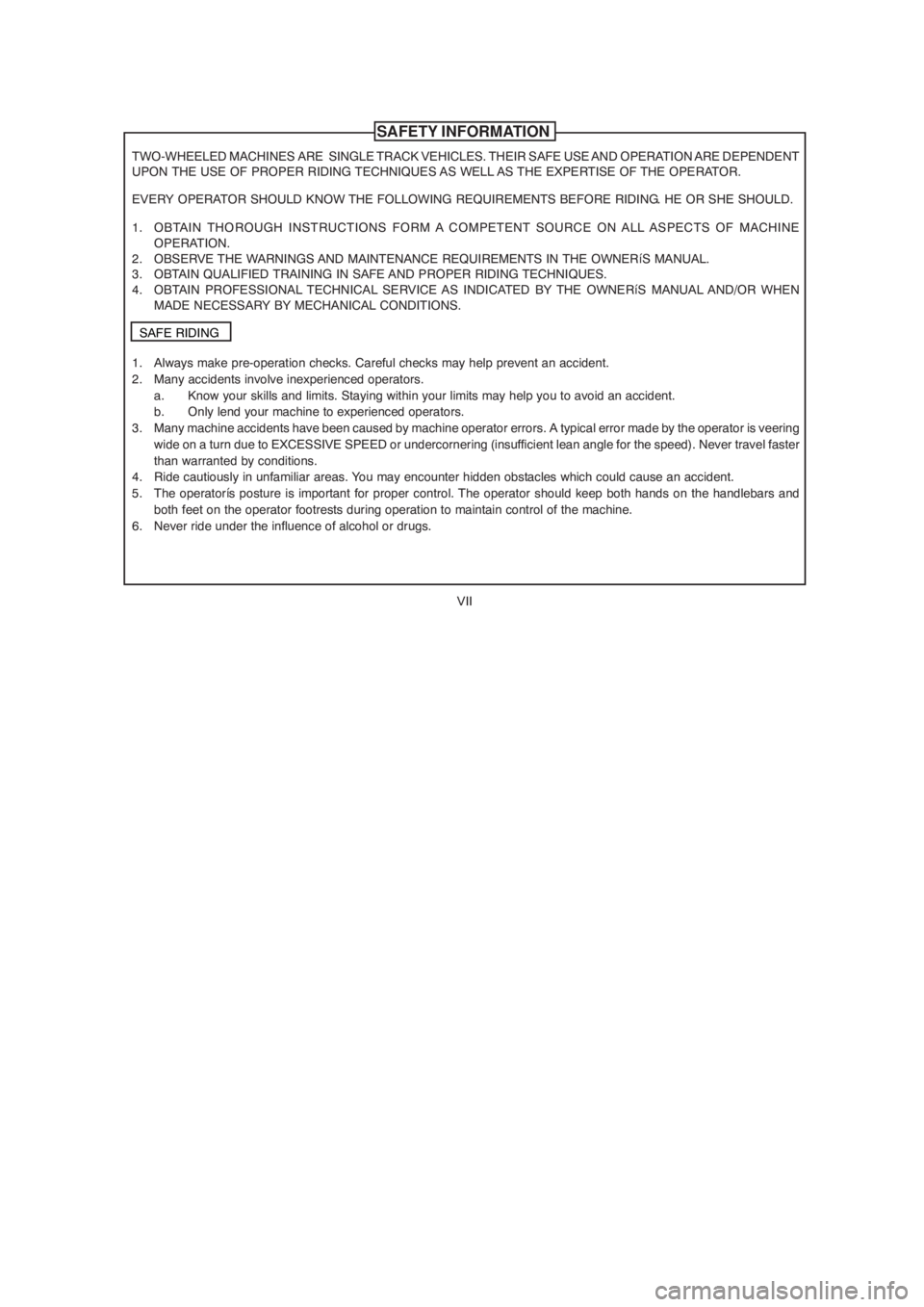 YAMAHA YBR125 2004  Owners Manual VII
TWO-WHEELED MACHINES ARE  SINGLE TRACK VEHICLES. THEIR SAFE USE AND OPERATION ARE DEPENDENT
UPON THE USE OF PROPER RIDING TECHNIQUES AS WELL AS THE EXPERTISE OF THE OPERATOR.
EVERY OPERATOR SHOULD