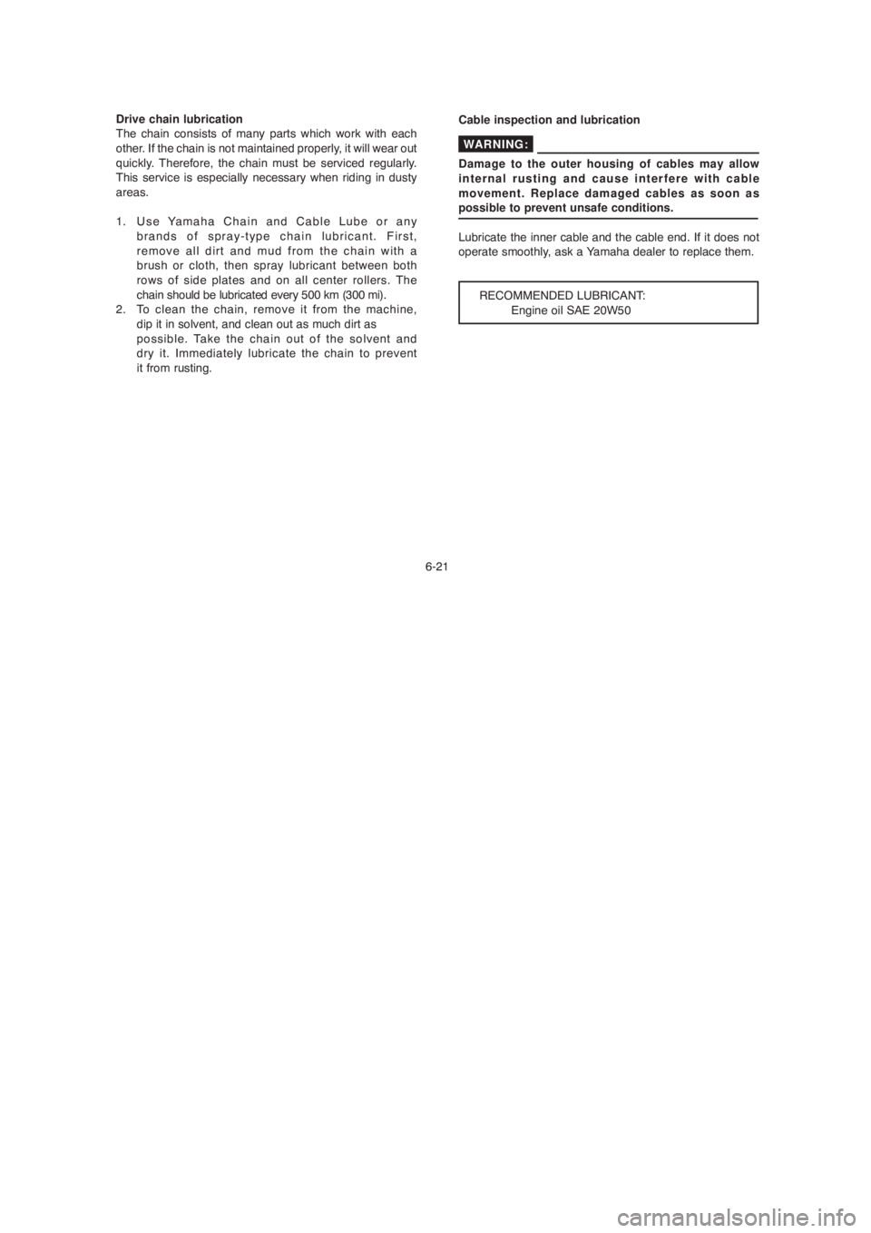 YAMAHA YBR125 2004 Repair Manual 6-21 Drive chain lubrication
The chain consists of many parts which work with each
other. If the chain is not maintained properly, it will wear out
quickly. Therefore, the chain must be serviced regul YAMAHA YBR125 2004 Repair Manual 6-21 Drive chain lubrication
The chain consists of many parts which work with each
other. If the chain is not maintained properly, it will wear out
quickly. Therefore, the chain must be serviced regul