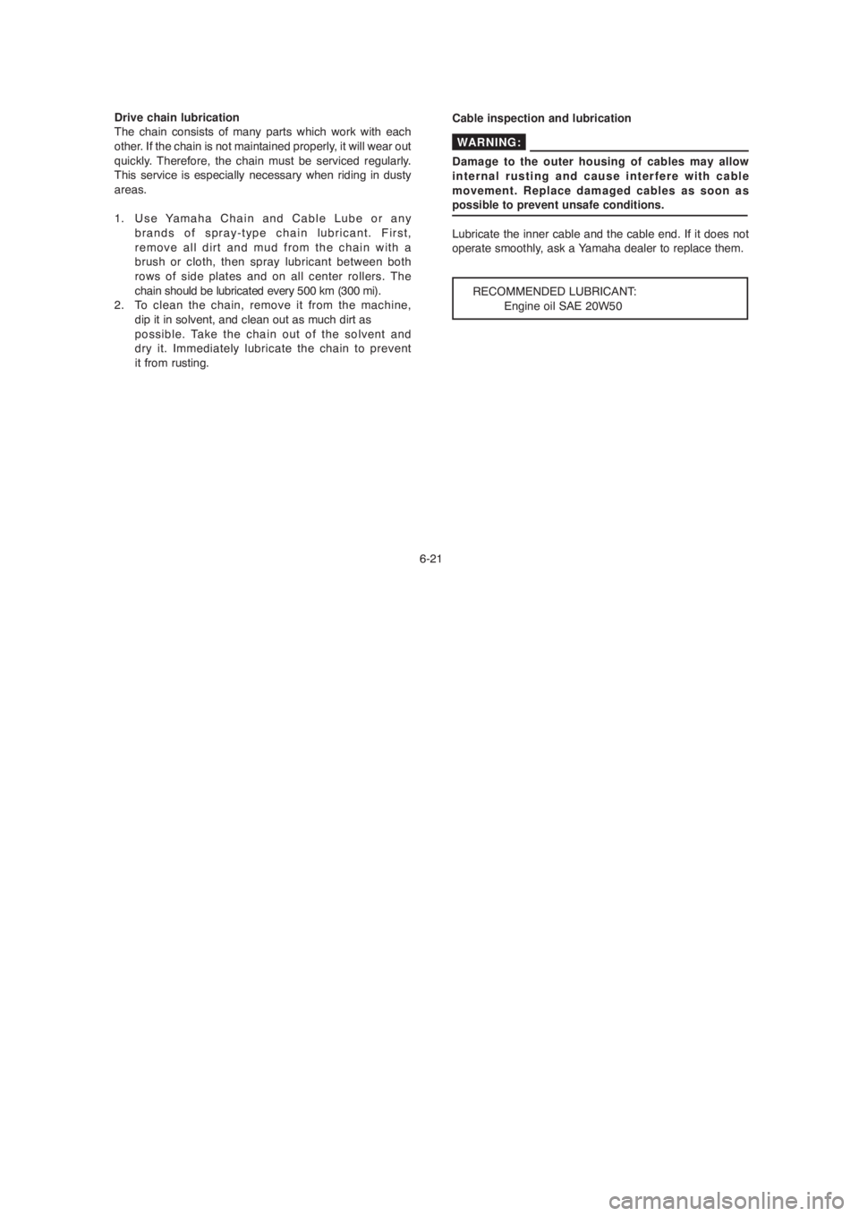 YAMAHA YBR125 2004  Owners Manual 6-21 Drive chain lubrication
The chain consists of many parts which work with each
other. If the chain is not maintained properly, it will wear out
quickly. Therefore, the chain must be serviced regul
