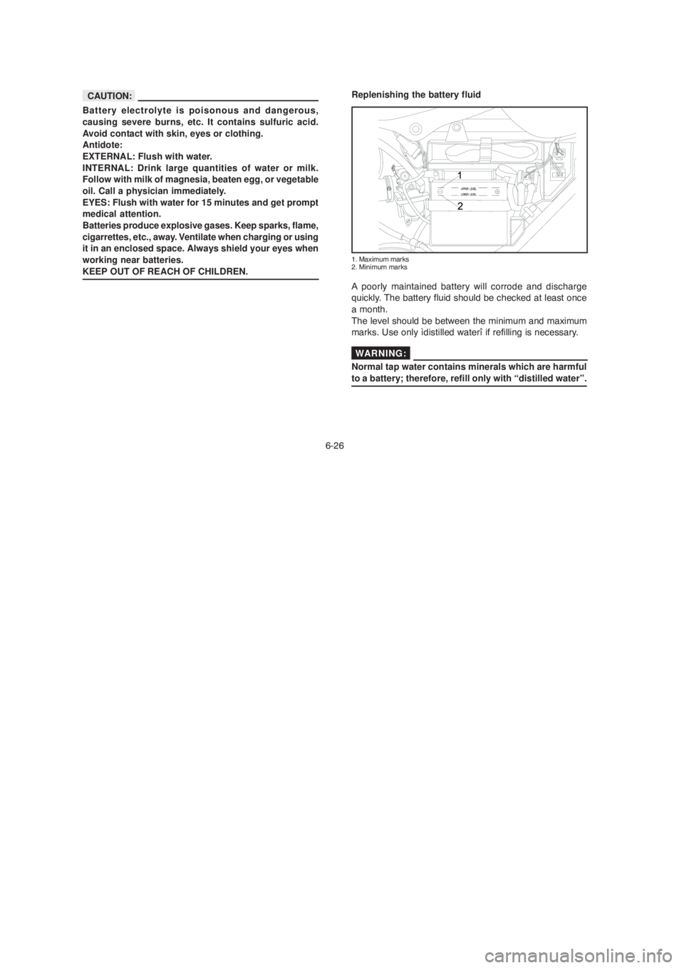 YAMAHA YBR125 2004  Owners Manual 6-26
Battery electrolyte is poisonous and dangerous,
causing severe burns, etc. It contains sulfuric acid.
Avoid contact with skin, eyes or clothing.
Antidote:
EXTERNAL: Flush with water.
INTERNAL: Dr