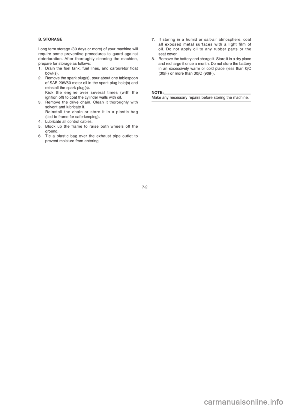 YAMAHA YBR125 2004  Owners Manual 7-2 B. STORAGE
Long term storage (30 days or more) of your machine will
require some preventive procedures to guard against
deterioration. After thoroughly cleaning the machine,
prepare for storage as