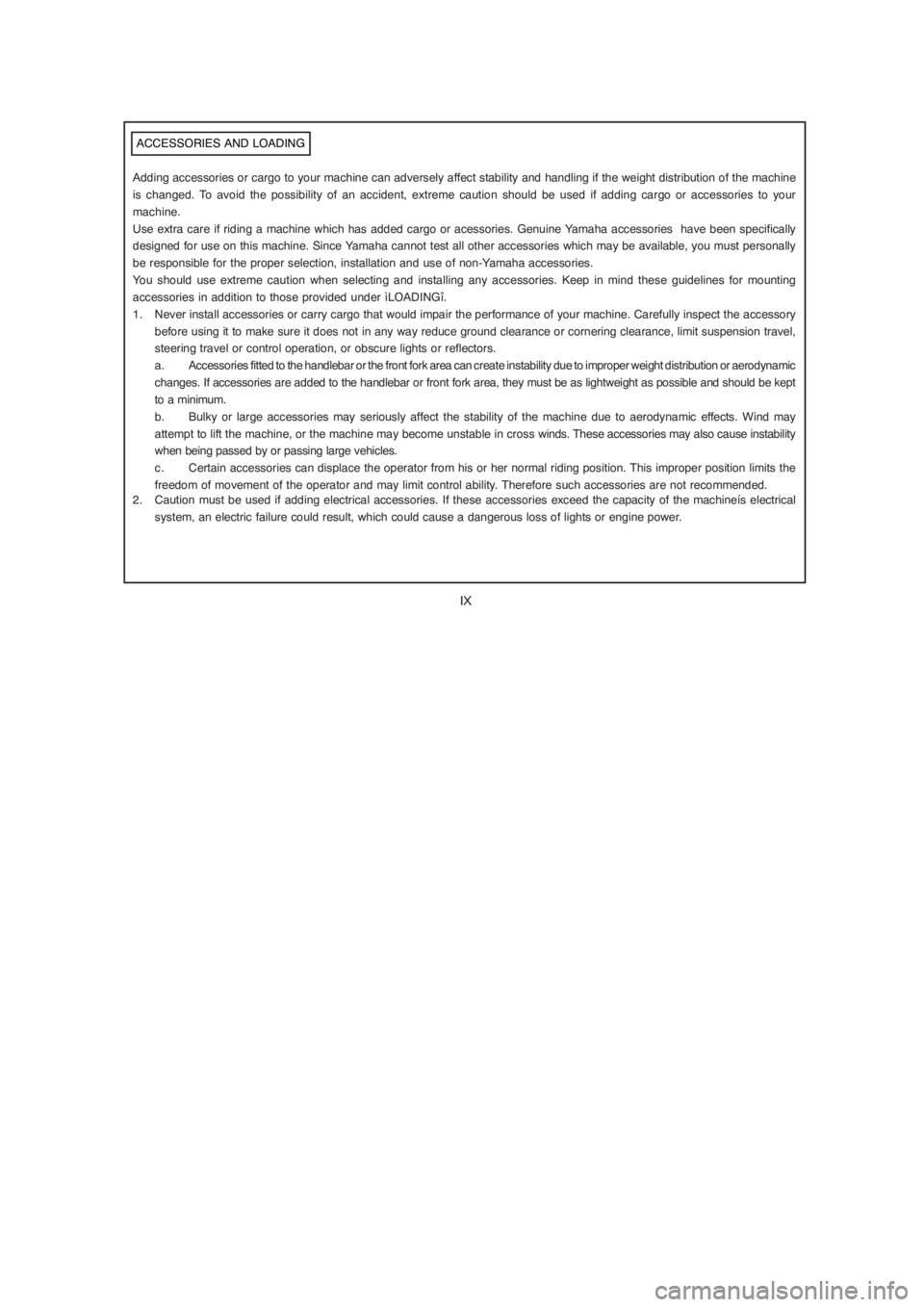 YAMAHA YBR125 2004  Owners Manual IX
 ACCESSORIES AND LOADING
Adding accessories or cargo to your machine can adversely affect stability and handling if the weight distribution of the machine
is changed. To avoid the possibility of an