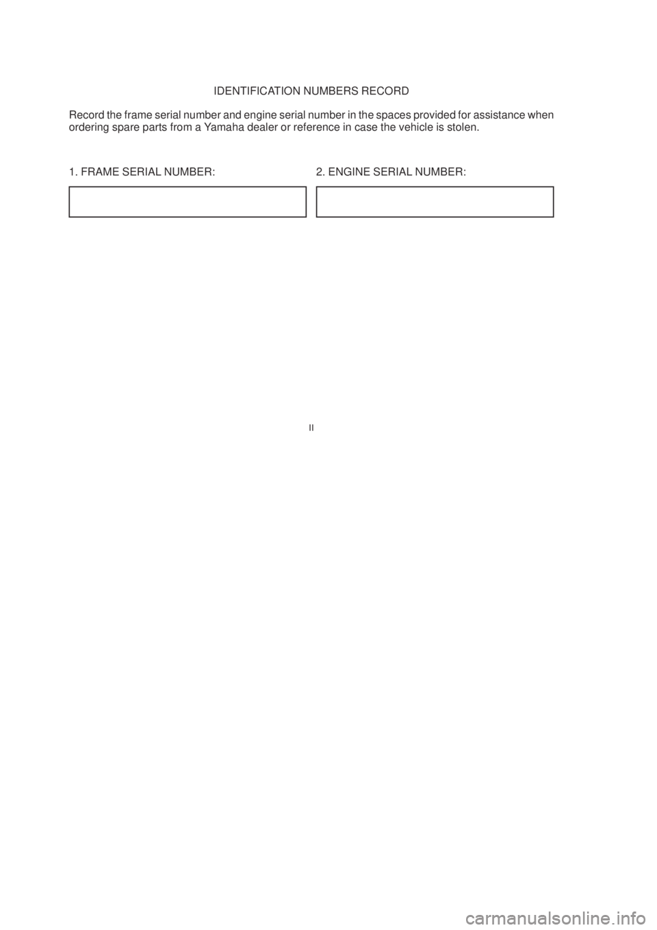 YAMAHA YBR125 2003  Owners Manual 2. ENGINE SERIAL NUMBER: IDENTIFICATION NUMBERS RECORD
Record the frame serial number and engine serial number in the spaces provided for assistance when
ordering spare parts from a Yamaha dealer or r