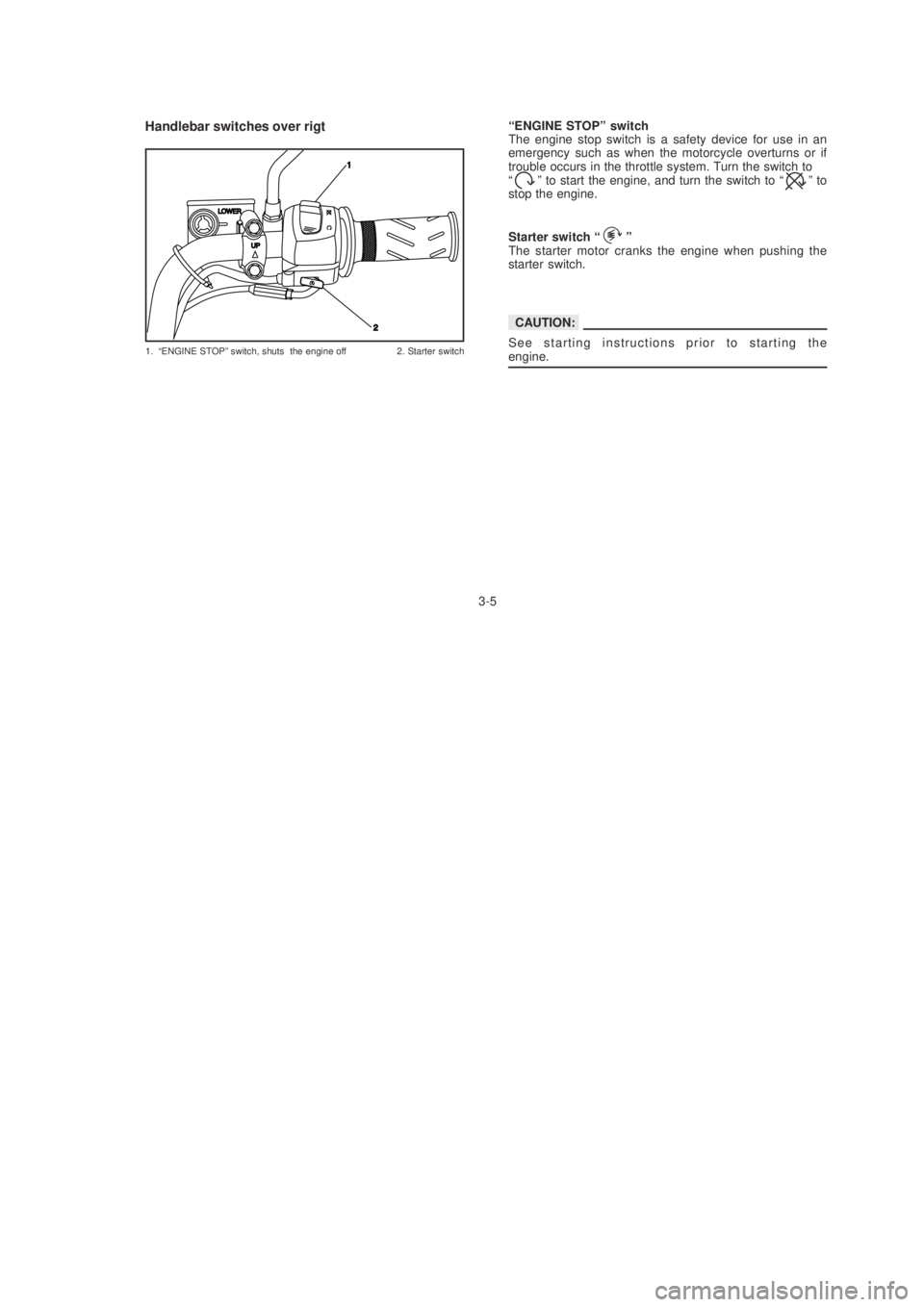 YAMAHA YBR125 2003 User Guide Handlebar switches over rigt
1. “ENGINE STOP” switch, shuts  the engine off 2. Starter switch
3-5“ENGINE STOP” switch
The engine stop switch is a safety device for use in an
emergency such as 