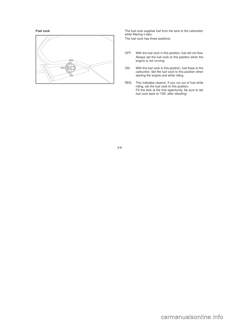 YAMAHA YBR125 2003 Owners Manual Fuel cock
$
ON
OFF
RES
FUEL
The fuel cock supplies fuel from the tank to the carburetor
while filtering it also.
The fuel cock has three positions:
OFF: With the fuel cock in this position, fuel wil