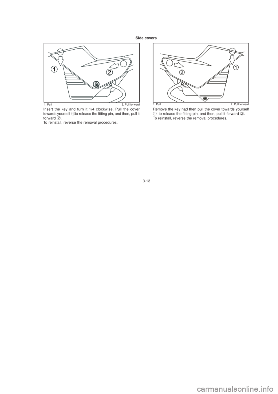 YAMAHA YBR125 2003 Owners Manual Insert the key and turn it 1/4 clockwise. Pull the cover
towards yourself to release the fitting pin, and then, pull it
forward  .
To reinstall, reverse the removal procedures.
 Remove the key n