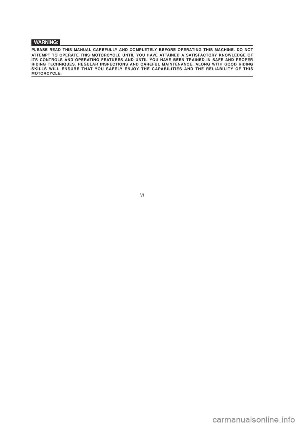 YAMAHA YBR125 2003  Owners Manual VI
PLEASE READ THIS MANUAL CAREFULLY AND COMPLETELY BEFORE OPERATING THIS MACHINE. DO NOT
ATTEMPT TO OPERATE THIS MOTORCYCLE UNTIL YOU HAVE ATTAINED A SATISFACTORY KNOWLEDGE OF
ITS CONTROLS AND OPERAT