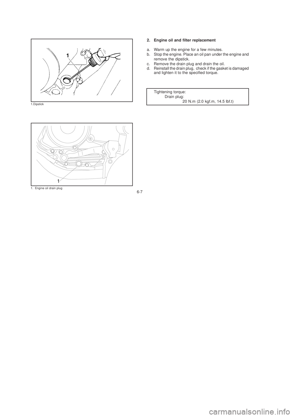 YAMAHA YBR125 2003 User Guide 6-7
2. Engine oil and filter replacement
a. Warm up the engine for a few minutes.
b. Stop the engine. Place an oil pan under the engine andremove the dipstick.
c. Remove the drain plug and drain the o