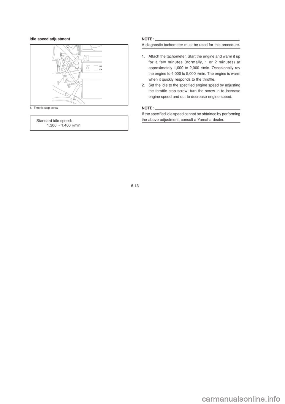 YAMAHA YBR125 2003 Workshop Manual NOTE:
A diagnostic tachometer must be used for this procedure.
1. Attach the tachometer. Start the engine and warm it up
for a few minutes (normally, 1 or 2 minutes) at
approximately 1,000 to 2,000 r/