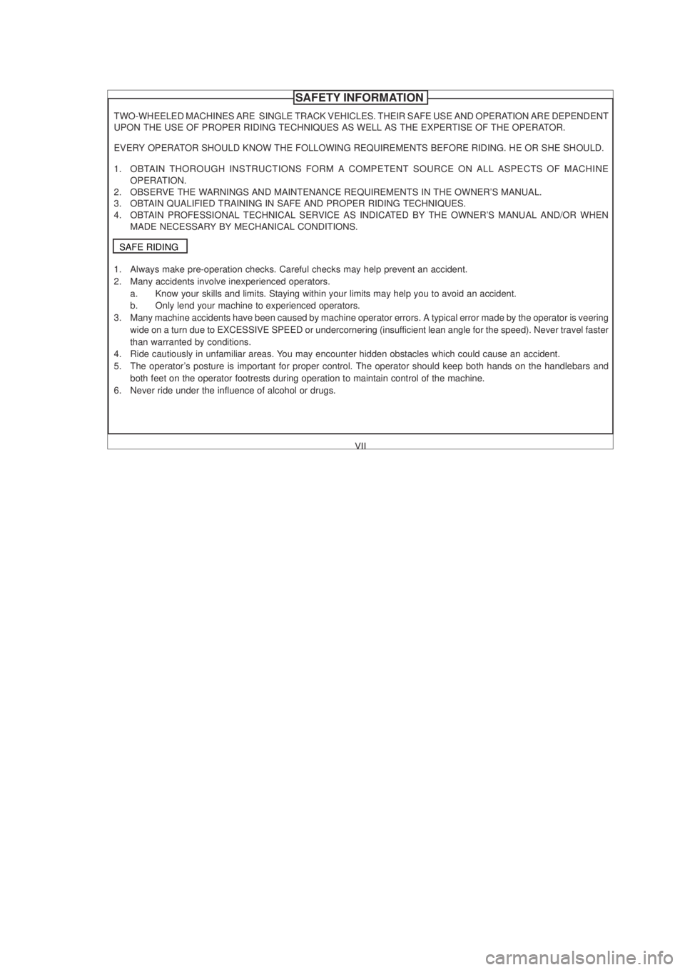 YAMAHA YBR125 2003  Owners Manual VII
TWO-WHEELED MACHINES ARE  SINGLE TRACK VEHICLES. THEIR SAFE USE AND OPERATION ARE DEPENDENT
UPON THE USE OF PROPER RIDING TECHNIQUES AS WELL AS THE EXPERTISE OF THE OPERATOR.
EVERY OPERATOR SHOULD