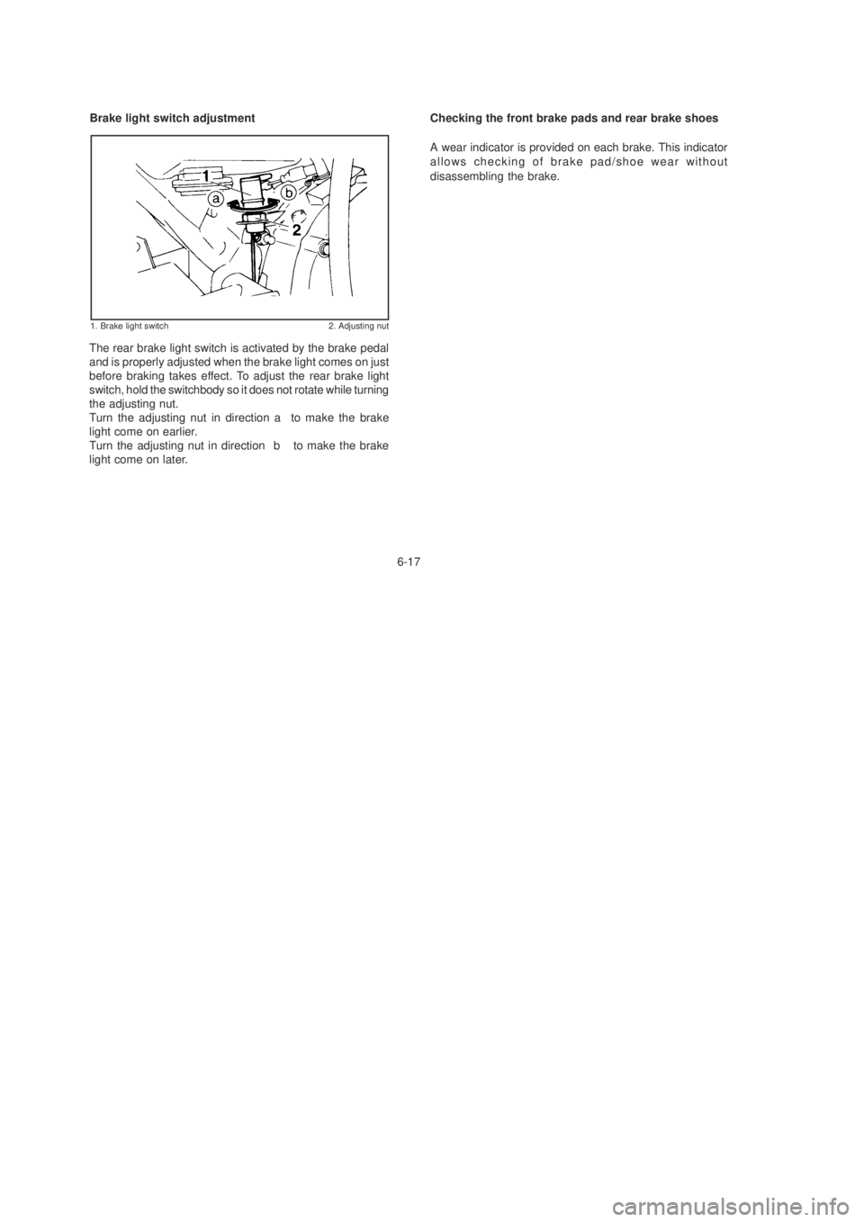 YAMAHA YBR125 2003 Repair Manual 6-17
Brake light switch adjustment
The rear brake light switch is activated by the brake pedal
and is properly adjusted when the brake light comes on just
before braking takes effect. To adjust the re