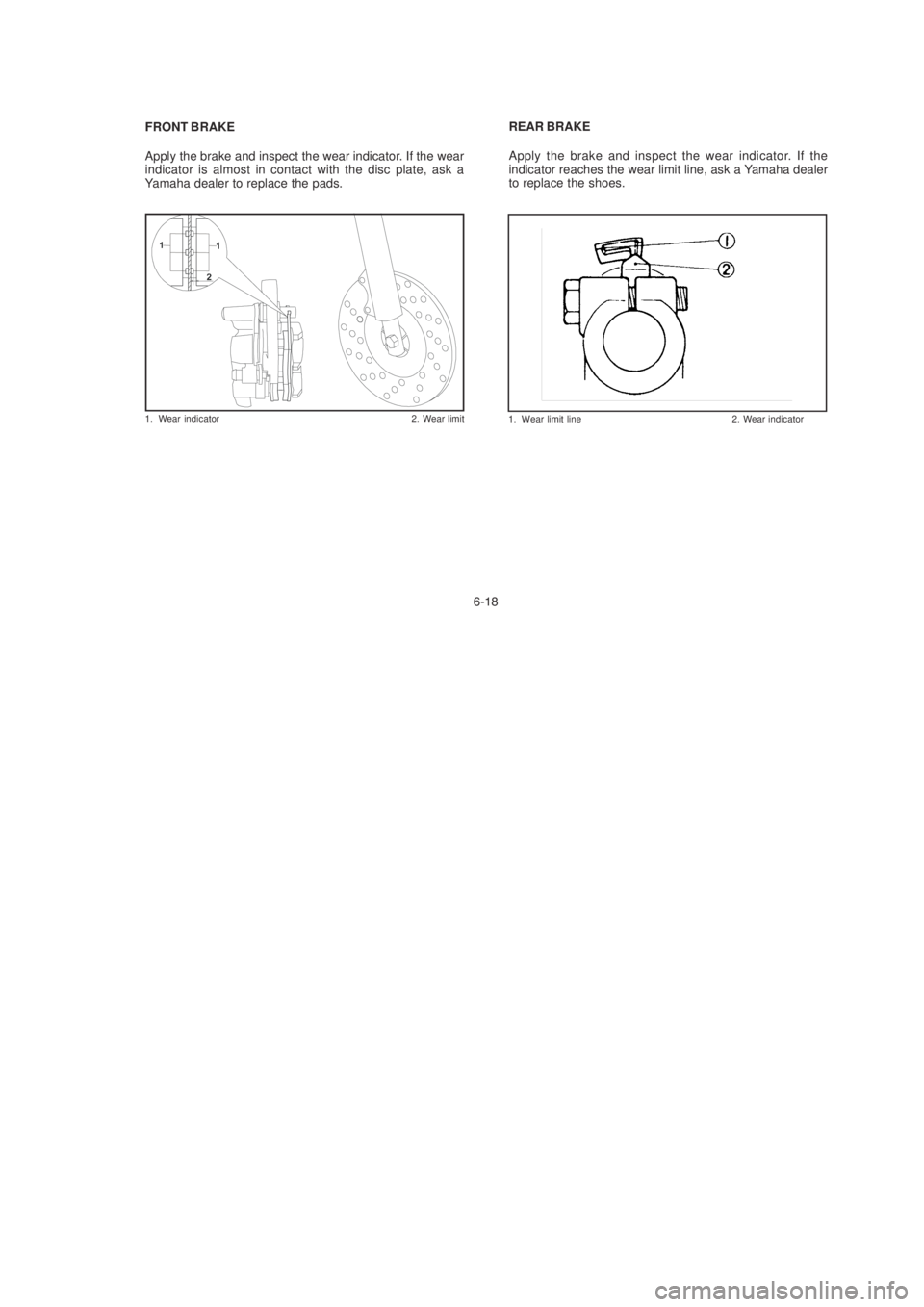 YAMAHA YBR125 2003 Repair Manual FRONT BRAKE
Apply the brake and inspect the wear indicator. If the wear
indicator is almost in contact with the disc plate, ask a
Yamaha dealer to replace the pads.!#REAR BRAKE
Apply the brake and i