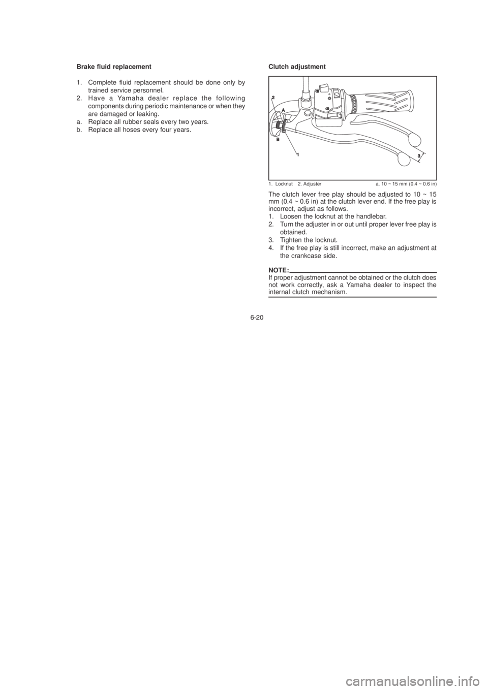 YAMAHA YBR125 2003 Repair Manual Brake fluid replacement
1. Complete fluid replacement should be done only bytrained service personnel.
2. Have a Yamaha dealer replace the following components during periodic maintenance or when they