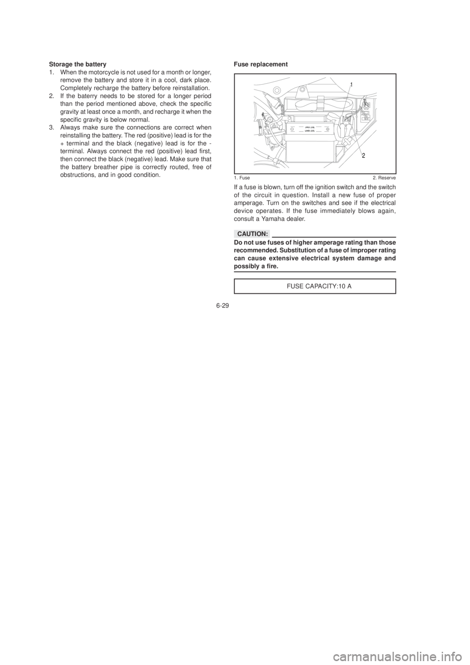 YAMAHA YBR125 2003 Manual PDF Storage the battery
1. When the motorcycle is not used for a month or longer,
remove the battery and store it in a cool, dark place.
Completely recharge the battery before reinstallation.
2. If the ba