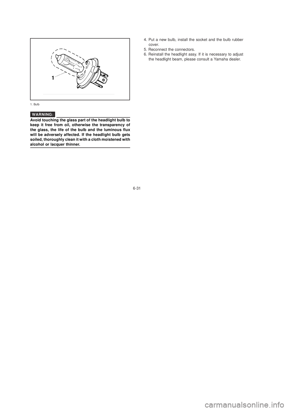YAMAHA YBR125 2003 Manual PDF 6-31
1. Bulb
4. Put a new bulb, install the socket and the bulb rubber
cover.
5. Reconnect the connectors.
6. Reinstall the headlight assy. If it is necessary to adjust
the headlight beam, please cons