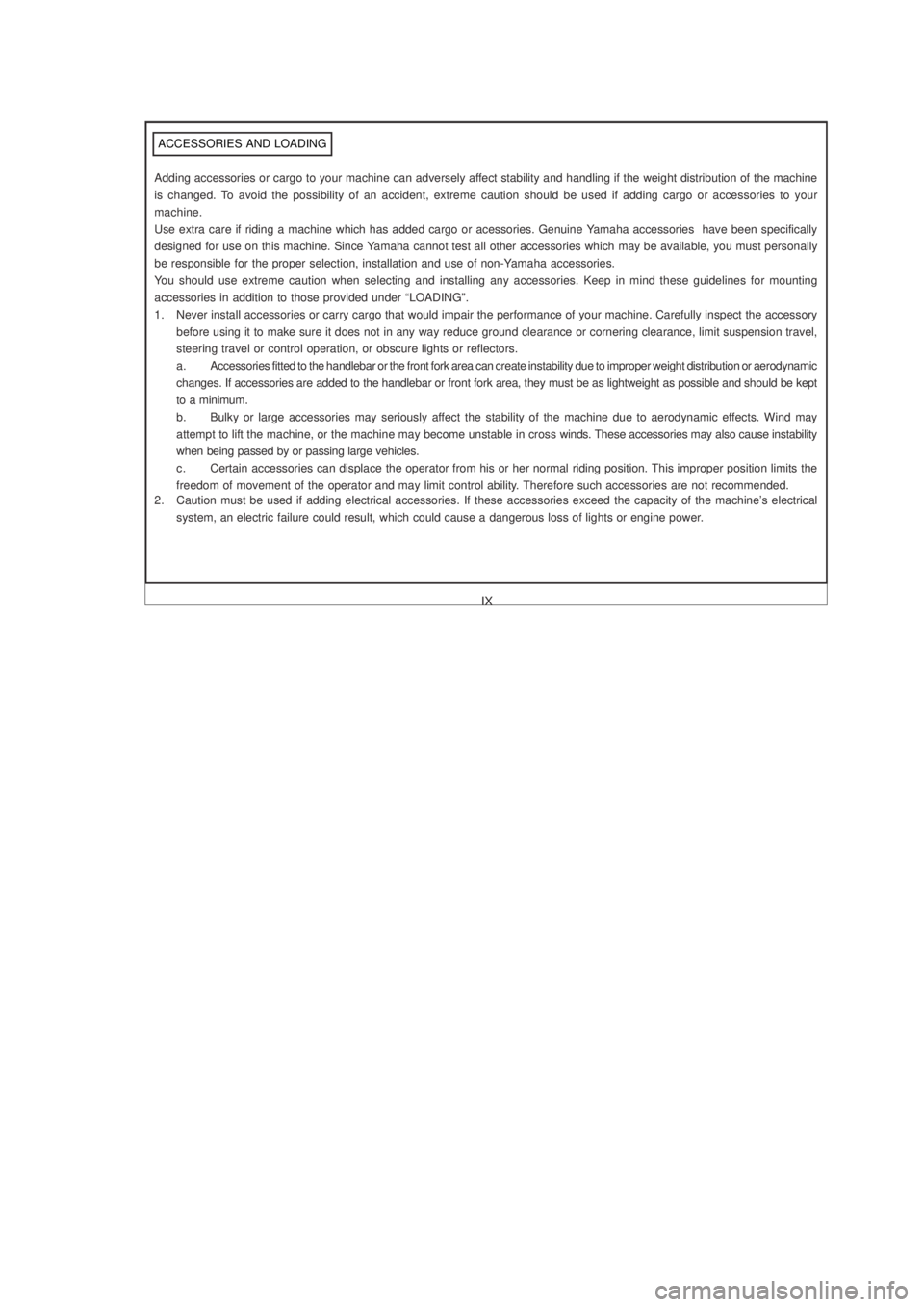 YAMAHA YBR125 2003  Owners Manual IX
 ACCESSORIES AND LOADING
Adding accessories or cargo to your machine can adversely affect stability and handling if the weight distribution of the machine
is changed. To avoid the possibility of an