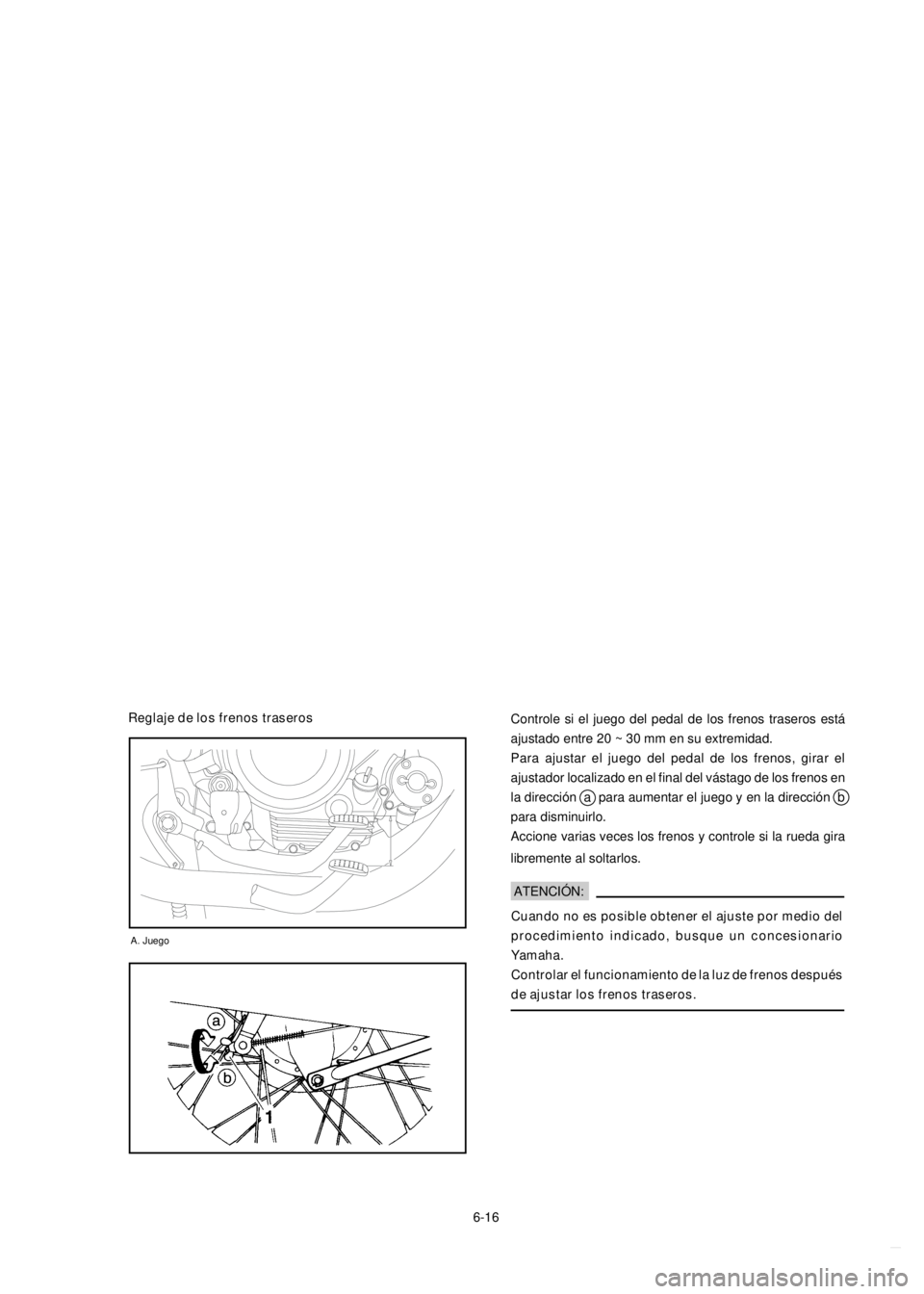 YAMAHA YBR125 2002 Repair Manual 6-16Controle si el juego del pedal de los frenos traseros está
ajustado entre 20 ~ 30 mm en su extremidad.
Para ajustar el juego del pedal de los frenos, girar el
ajustador localizado en el final del YAMAHA YBR125 2002 Repair Manual 6-16Controle si el juego del pedal de los frenos traseros está
ajustado entre 20 ~ 30 mm en su extremidad.
Para ajustar el juego del pedal de los frenos, girar el
ajustador localizado en el final del