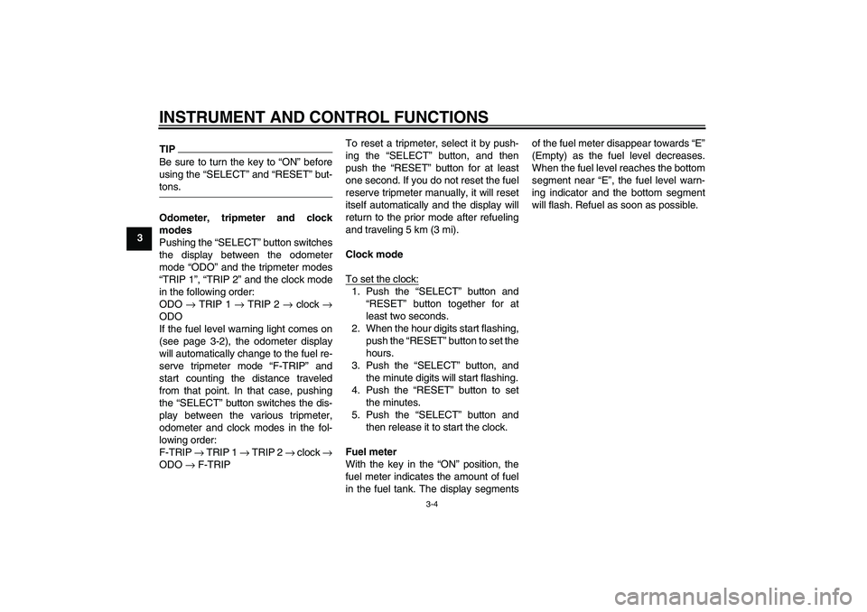 YAMAHA YBR250 2011 User Guide INSTRUMENT AND CONTROL FUNCTIONS
3-4
3
TIPBe sure to turn the key to “ON” before
using the “SELECT” and “RESET” but-tons.
Odometer, tripmeter and clock
modes
Pushing the “SELECT” butto YAMAHA YBR250 2011 User Guide INSTRUMENT AND CONTROL FUNCTIONS
3-4
3
TIPBe sure to turn the key to “ON” before
using the “SELECT” and “RESET” but-tons.
Odometer, tripmeter and clock
modes
Pushing the “SELECT” butto