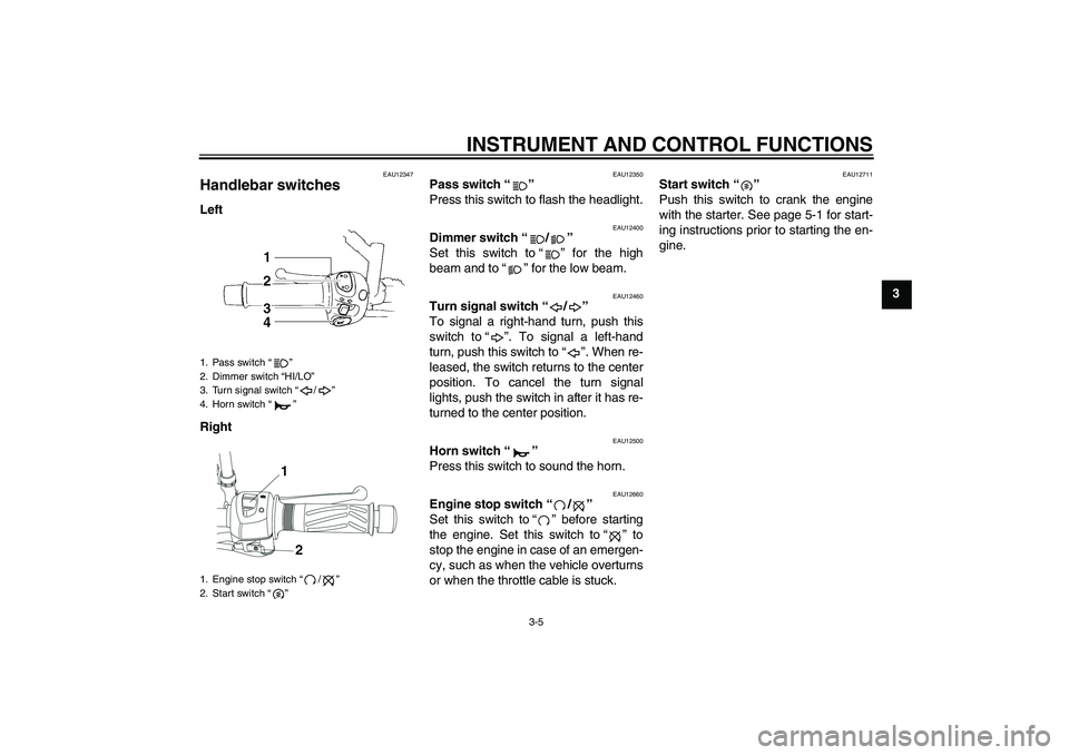 YAMAHA YBR250 2011  Owners Manual INSTRUMENT AND CONTROL FUNCTIONS
3-5
3
EAU12347
Handlebar switches Left
Right
EAU12350
Pass switch“” 
Press this switch to flash the headlight.
EAU12400
Dimmer switch“/” 
Set this switch to“