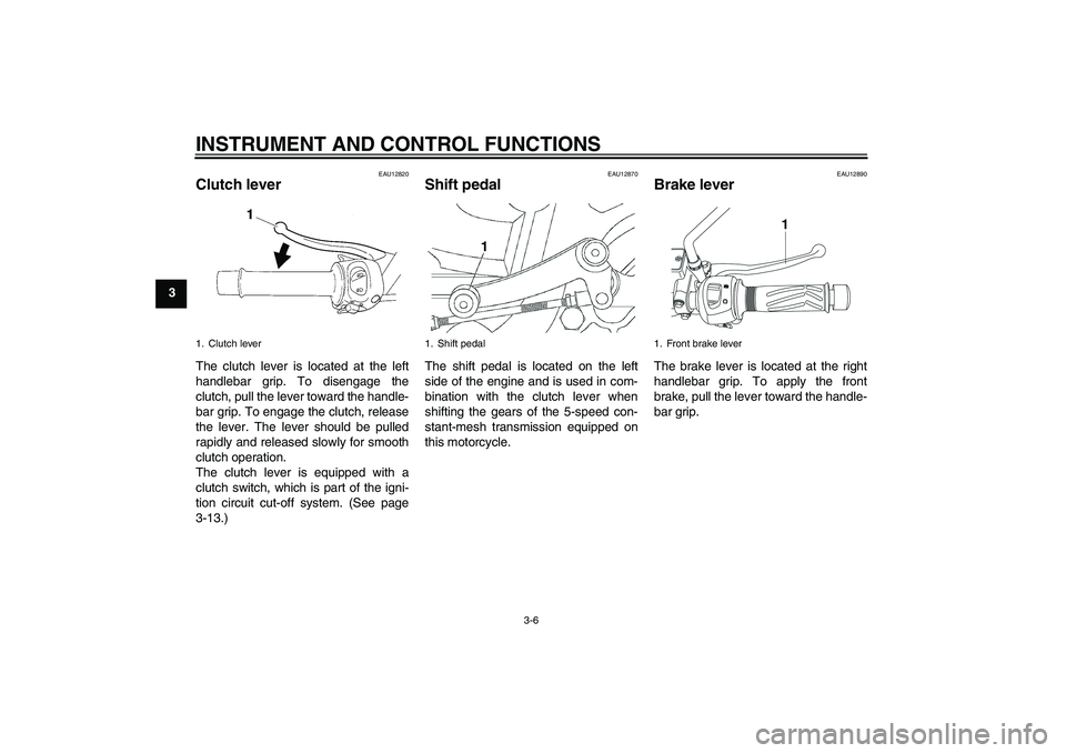YAMAHA YBR250 2011 User Guide INSTRUMENT AND CONTROL FUNCTIONS
3-6
3
EAU12820
Clutch lever The clutch lever is located at the left
handlebar grip. To disengage the
clutch, pull the lever toward the handle-
bar grip. To engage the YAMAHA YBR250 2011 User Guide INSTRUMENT AND CONTROL FUNCTIONS
3-6
3
EAU12820
Clutch lever The clutch lever is located at the left
handlebar grip. To disengage the
clutch, pull the lever toward the handle-
bar grip. To engage the