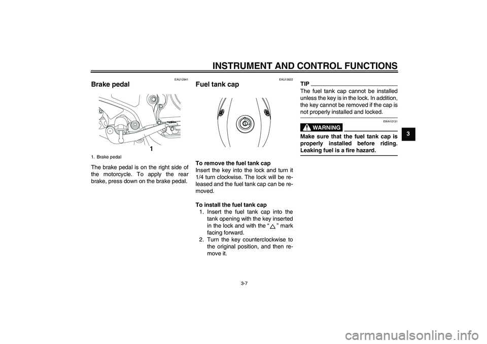 YAMAHA YBR250 2011 Owners Manual INSTRUMENT AND CONTROL FUNCTIONS
3-7
3
EAU12941
Brake pedal The brake pedal is on the right side of
the motorcycle. To apply the rear
brake, press down on the brake pedal.
EAU13022
Fuel tank cap To re YAMAHA YBR250 2011 Owners Manual INSTRUMENT AND CONTROL FUNCTIONS
3-7
3
EAU12941
Brake pedal The brake pedal is on the right side of
the motorcycle. To apply the rear
brake, press down on the brake pedal.
EAU13022
Fuel tank cap To re