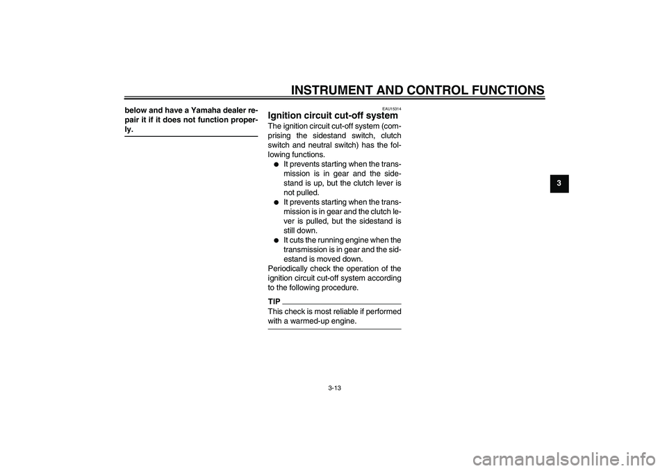 YAMAHA YBR250 2011 Owners Manual INSTRUMENT AND CONTROL FUNCTIONS
3-13
3 below and have a Yamaha dealer re-
pair it if it does not function proper-
ly.
EAU15314
Ignition circuit cut-off system The ignition circuit cut-off system (com YAMAHA YBR250 2011 Owners Manual INSTRUMENT AND CONTROL FUNCTIONS
3-13
3 below and have a Yamaha dealer re-
pair it if it does not function proper-
ly.
EAU15314
Ignition circuit cut-off system The ignition circuit cut-off system (com