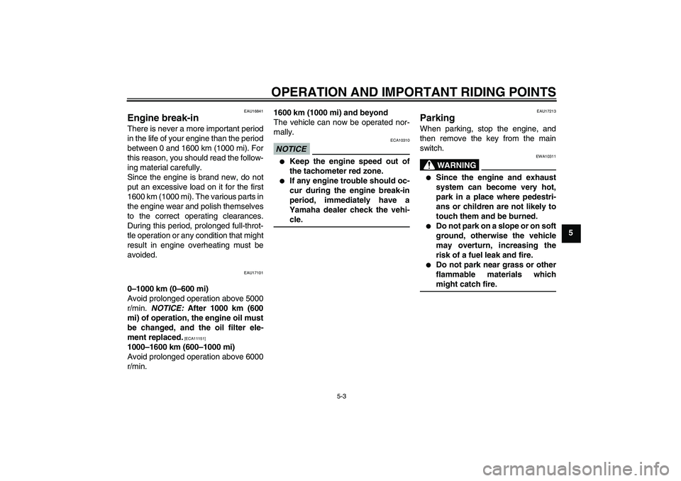 YAMAHA YBR250 2011 Owners Guide OPERATION AND IMPORTANT RIDING POINTS
5-3
5
EAU16841
Engine break-in There is never a more important period
in the life of your engine than the period
between 0 and 1600 km (1000 mi). For
this reason,