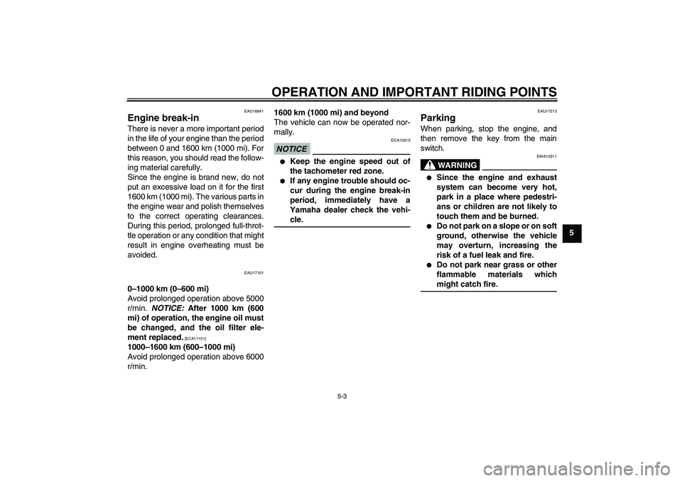 YAMAHA YBR250 2011  Owners Manual OPERATION AND IMPORTANT RIDING POINTS
5-3
5
EAU16841
Engine break-in There is never a more important period
in the life of your engine than the period
between 0 and 1600 km (1000 mi). For
this reason,