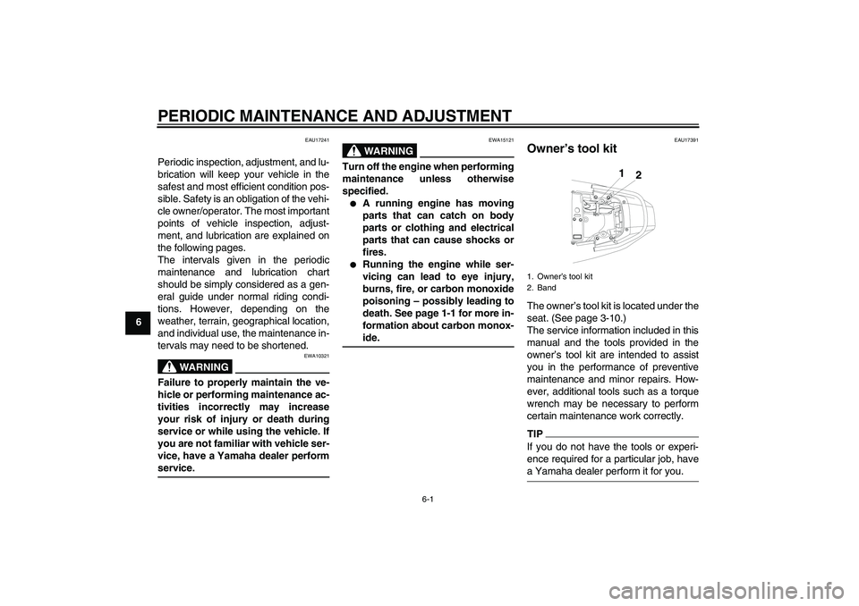 YAMAHA YBR250 2011 Owners Guide PERIODIC MAINTENANCE AND ADJUSTMENT
6-1
6
EAU17241
Periodic inspection, adjustment, and lu-
brication will keep your vehicle in the
safest and most efficient condition pos-
sible. Safety is an obligat