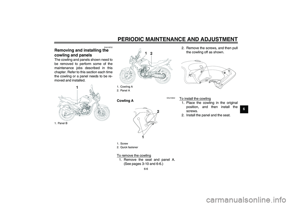 YAMAHA YBR250 2011 Owners Guide PERIODIC MAINTENANCE AND ADJUSTMENT
6-6
6
EAU18722
Removing and installing the 
cowling and panels The cowling and panels shown need to
be removed to perform some of the
maintenance jobs described in 