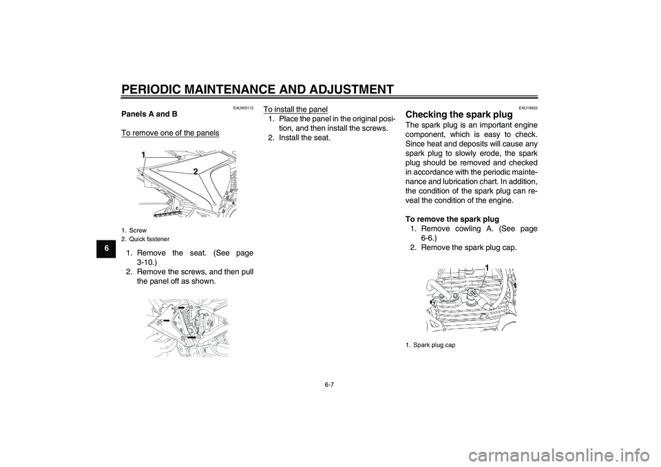 YAMAHA YBR250 2011 Owners Guide PERIODIC MAINTENANCE AND ADJUSTMENT
6-7
6
EAUW0112
Panels A and B
To remove one of the panels1. Remove the seat. (See page
3-10.)
2. Remove the screws, and then pull
the panel off as shown.To install 