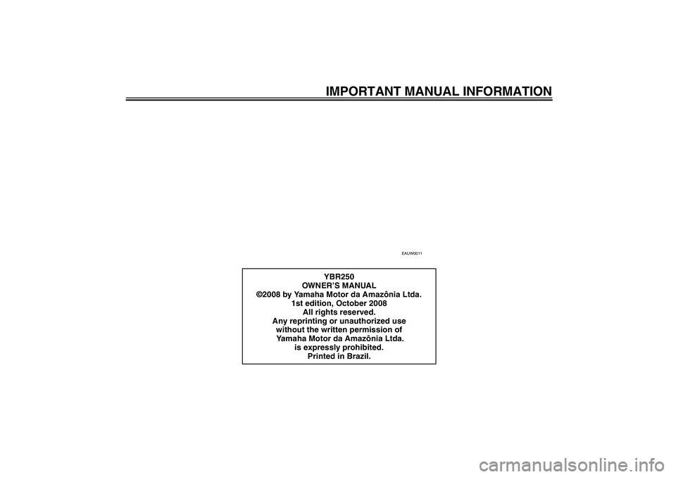 YAMAHA YBR250 2011  Owners Manual IMPORTANT MANUAL INFORMATION
EAUW0011
YBR250
OWN ER’S MANUAL
©2008 by Yamaha Motor da Amazônia Ltda.
1st edition, October 2008
All rights reserved.
Any reprinting or unauthorized use 
without the 