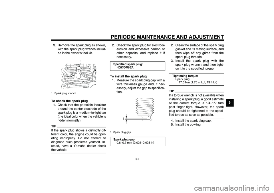 YAMAHA YBR250 2011 Service Manual PERIODIC MAINTENANCE AND ADJUSTMENT
6-8
6 3. Remove the spark plug as shown,
with the spark plug wrench includ-
ed in the owner’s tool kit.
To check the spark plug
1. Check that the porcelain insula