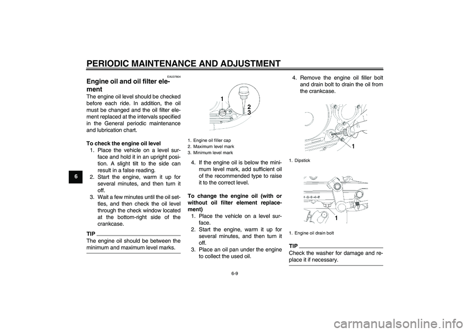 YAMAHA YBR250 2011 Service Manual PERIODIC MAINTENANCE AND ADJUSTMENT
6-9
6
EAU37804
Engine oil and oil filter ele-
ment The engine oil level should be checked
before each ride. In addition, the oil
must be changed and the oil filter 