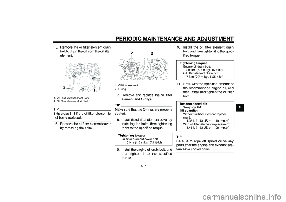 YAMAHA YBR250 2011 Service Manual PERIODIC MAINTENANCE AND ADJUSTMENT
6-10
6 5. Remove the oil filter element drain
bolt to drain the oil from the oil filter
element.
TIPSkip steps 6–8 if the oil filter element isnot being replaced.