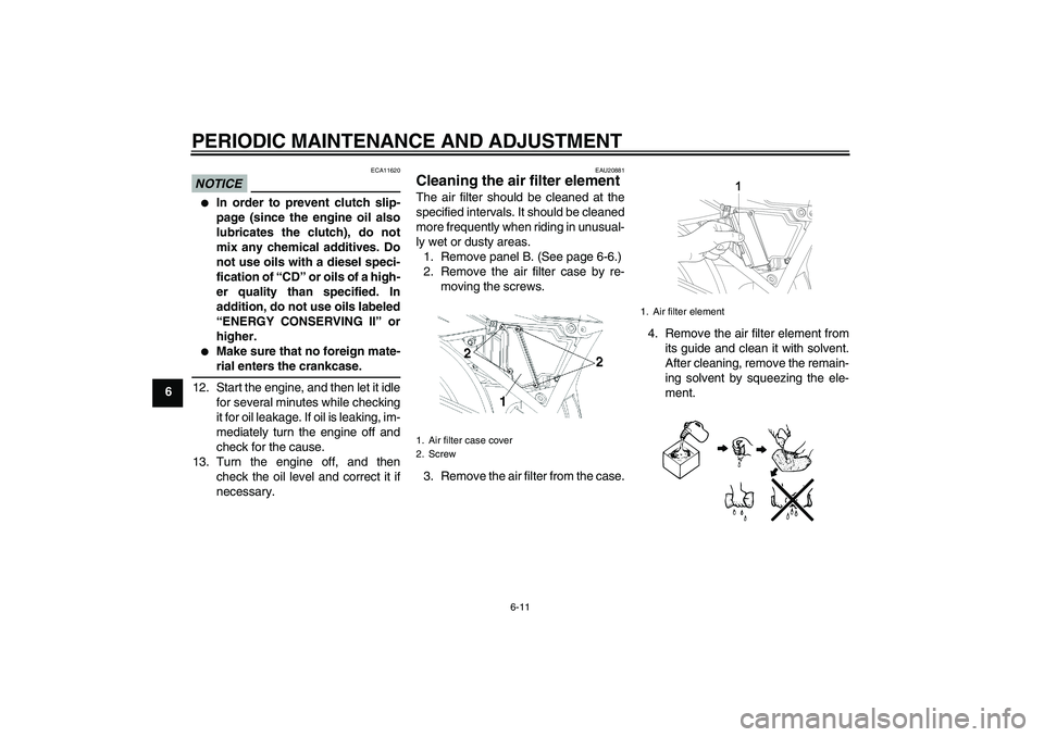 YAMAHA YBR250 2011  Owners Manual PERIODIC MAINTENANCE AND ADJUSTMENT
6-11
6
NOTICE
ECA11620

In order to prevent clutch slip-
page (since the engine oil also
lubricates the clutch), do not
mix any chemical additives. Do
not use oils