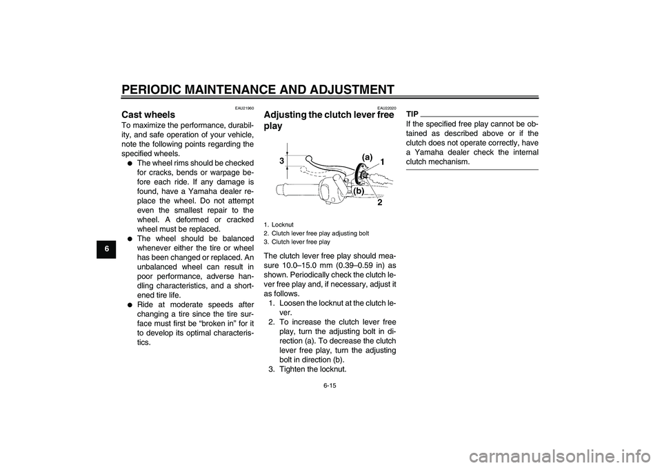 YAMAHA YBR250 2011  Owners Manual PERIODIC MAINTENANCE AND ADJUSTMENT
6-15
6
EAU21960
Cast wheels To maximize the performance, durabil-
ity, and safe operation of your vehicle,
note the following points regarding the
specified wheels.
